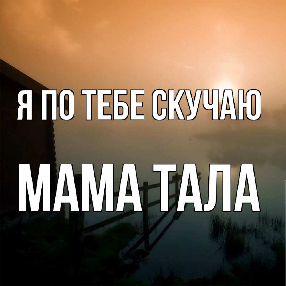 Открытка на каждый день с именем, Мама-Тала Я по тебе скучаю приходи ко мне на чай Прикольная открытка с пожеланием онлайн скачать бесплатно 