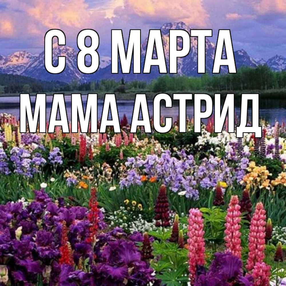 Открытка на каждый день с именем, Мама-Астрид С 8 МАРТА международный женский день Прикольная открытка с пожеланием онлайн скачать бесплатно 