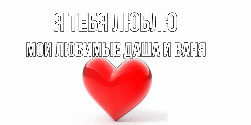 Картинка Я тебя люблю, Мои любимые Даша и Ваня