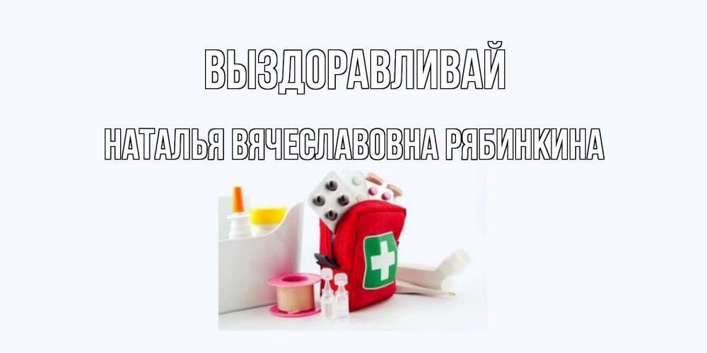 Открытка с именем, НАТАЛЬЯ ВЯЧЕСЛАВОВНА РЯБИНКИНА, Выздоравливай