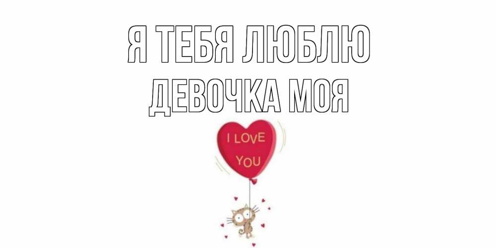 Открытка на каждый день с именем, Девочка-моя Я тебя люблю кот, сердце Прикольная открытка с пожеланием онлайн скачать бесплатно 