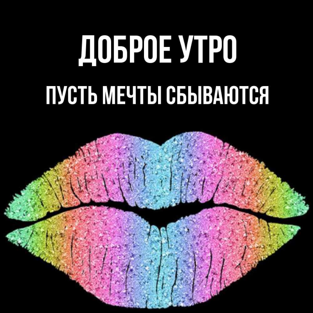 Открытка на каждый день с именем, Пусть-мечты-сбываются Доброе утро радужные губы Прикольная открытка с пожеланием онлайн скачать бесплатно 
