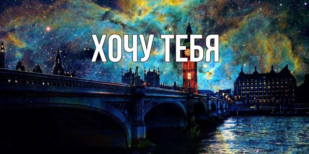 Открытка на каждый день с именем, Хочу-тебя Главная биг бен Прикольная открытка с пожеланием онлайн скачать бесплатно 