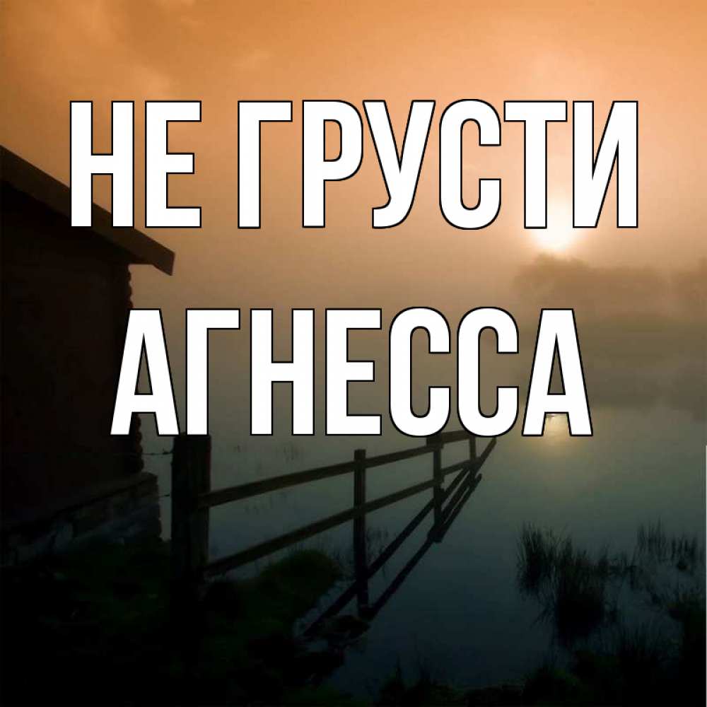 Открытка на каждый день с именем, Агнесса Не грусти дом у озера Прикольная открытка с пожеланием онлайн скачать бесплатно 