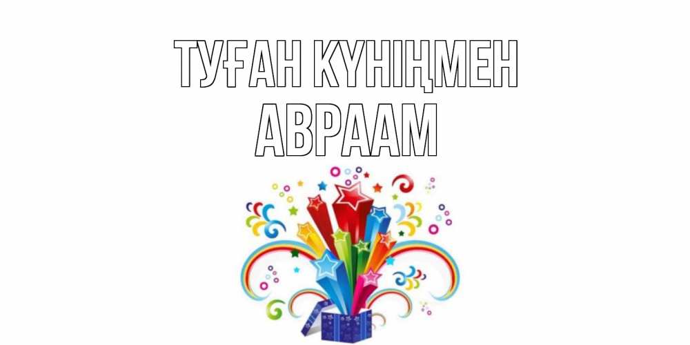 Открытка на каждый день с именем, Авраам Туған күніңмен Коробка,радуга,звезды Прикольная открытка с пожеланием онлайн скачать бесплатно 
