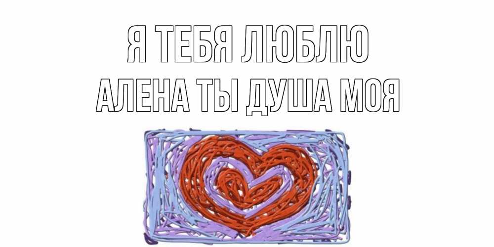 Открытка на каждый день с именем, Алена-ты-душа-моя Я тебя люблю сердце Прикольная открытка с пожеланием онлайн скачать бесплатно 