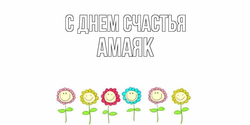Открытка на каждый день с именем, Амаяк С днем счастья улыбка, цветы Прикольная открытка с пожеланием онлайн скачать бесплатно 
