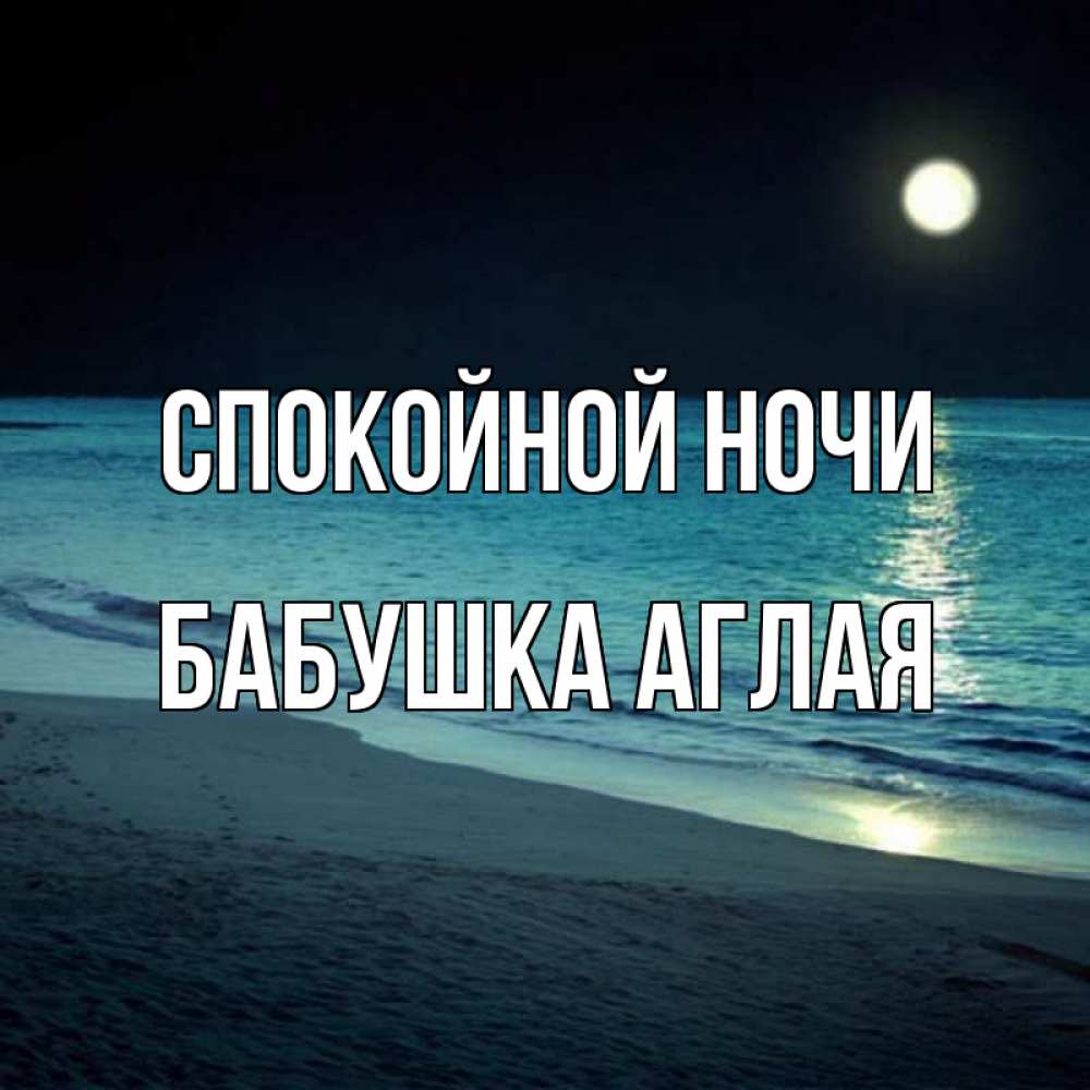 Открытка на каждый день с именем, Бабушка-Аглая Спокойной ночи нежное море ночью Прикольная открытка с пожеланием онлайн скачать бесплатно 