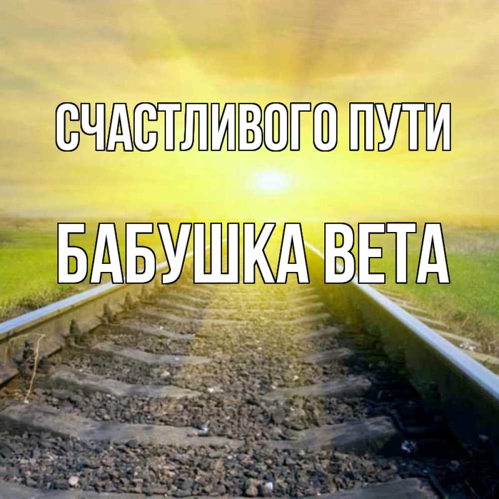 Открытка на каждый день с именем, Бабушка-Вета Счастливого пути красивая железная дорога Прикольная открытка с пожеланием онлайн скачать бесплатно 