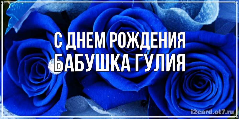 Открытка на каждый день с именем, Бабушка-Гулия С днем рождения синие розы в росе Прикольная открытка с пожеланием онлайн скачать бесплатно 