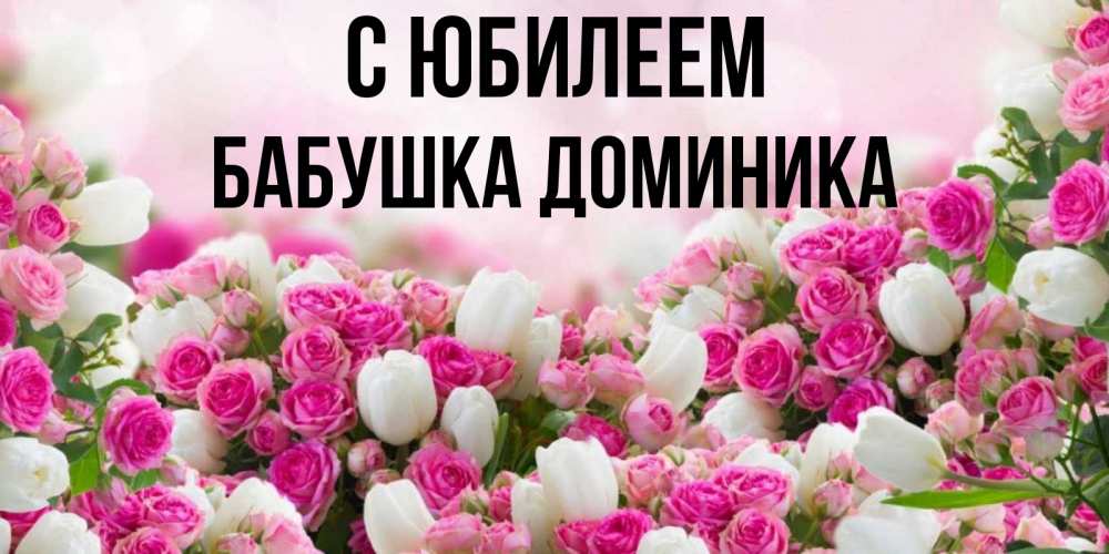 Открытка на каждый день с именем, Бабушка-Доминика С юбилеем открытка с разными розами Прикольная открытка с пожеланием онлайн скачать бесплатно 