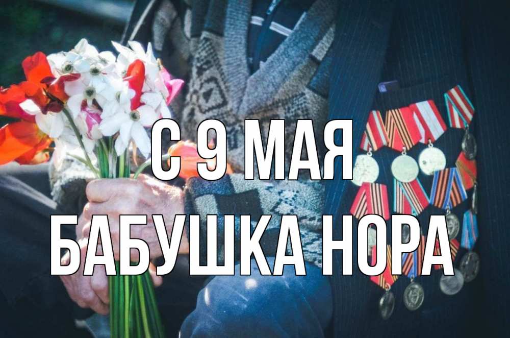 Открытка на каждый день с именем, Бабушка-Нора С 9 мая 9 мая Прикольная открытка с пожеланием онлайн скачать бесплатно 