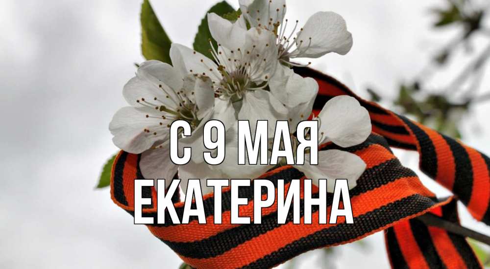 Открытка на каждый день с именем, Екатерина С 9 мая 9 мая Прикольная открытка с пожеланием онлайн скачать бесплатно 
