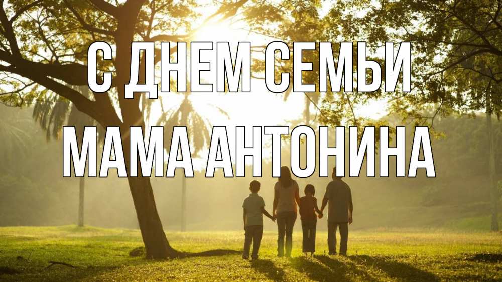 Открытка на каждый день с именем, Мама-Антонина С днем семьи с днем семьи Прикольная открытка с пожеланием онлайн скачать бесплатно 