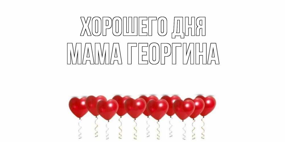 Открытка на каждый день с именем, Мама-Георгина Хорошего дня пожелание прекрасного дня Прикольная открытка с пожеланием онлайн скачать бесплатно 