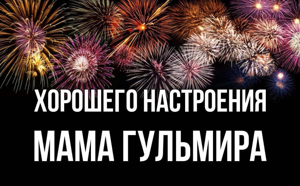 Открытка на каждый день с именем, Мама-Гульмира Хорошего настроения Фейрверг 1 Прикольная открытка с пожеланием онлайн скачать бесплатно 