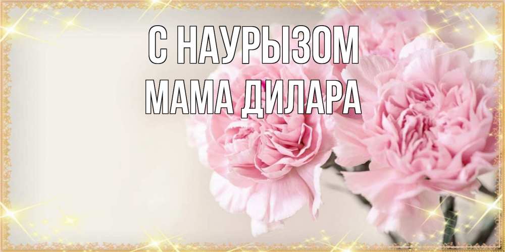 Открытка на каждый день с именем, Мама-Дилара С наурызом открытка с розовыми цветами в рамочке с подписью праздник весны наурыз Прикольная открытка с пожеланием онлайн скачать бесплатно 