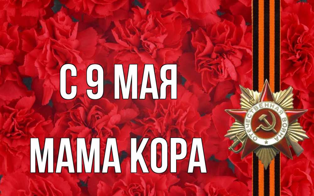 Открытка на каждый день с именем, Мама-Кора С 9 мая 9 мая Прикольная открытка с пожеланием онлайн скачать бесплатно 