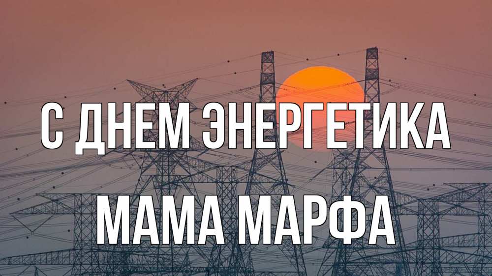 Открытка на каждый день с именем, Мама-Марфа С днем энергетика Закат, энергетика Прикольная открытка с пожеланием онлайн скачать бесплатно 