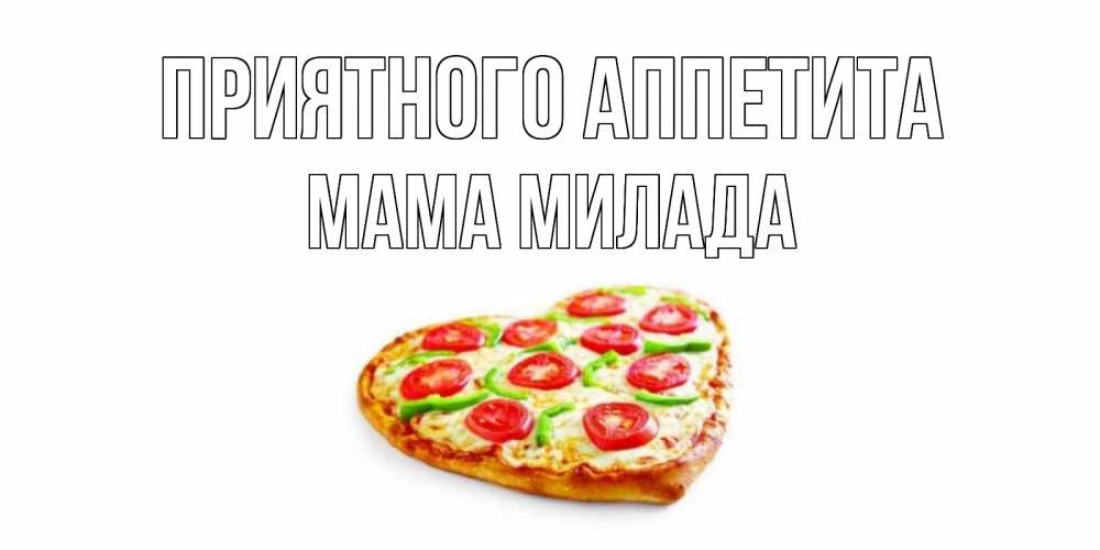 Открытка на каждый день с именем, Мама-Милада Приятного аппетита пицца Прикольная открытка с пожеланием онлайн скачать бесплатно 