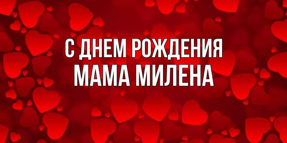 Открытка на каждый день с именем, Мама-Милена С днем рождения прекрасные сердечки на открытке с красным фоном Прикольная открытка с пожеланием онлайн скачать бесплатно 