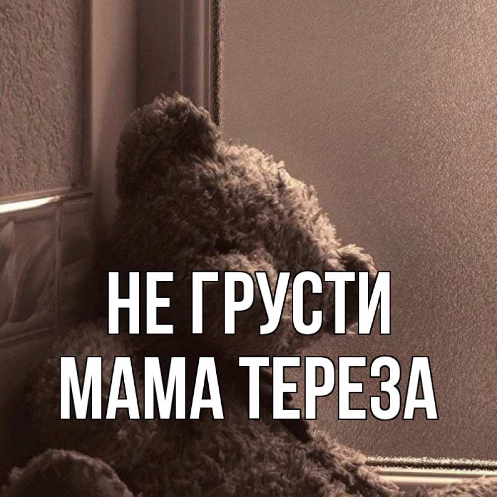 Открытка на каждый день с именем, Мама-Тереза Не грусти стекол рефленое Прикольная открытка с пожеланием онлайн скачать бесплатно 