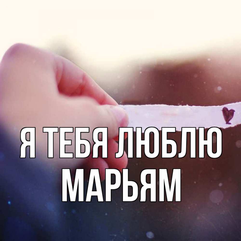Открытка на каждый день с именем, Марьям Я тебя люблю для тебя Прикольная открытка с пожеланием онлайн скачать бесплатно 