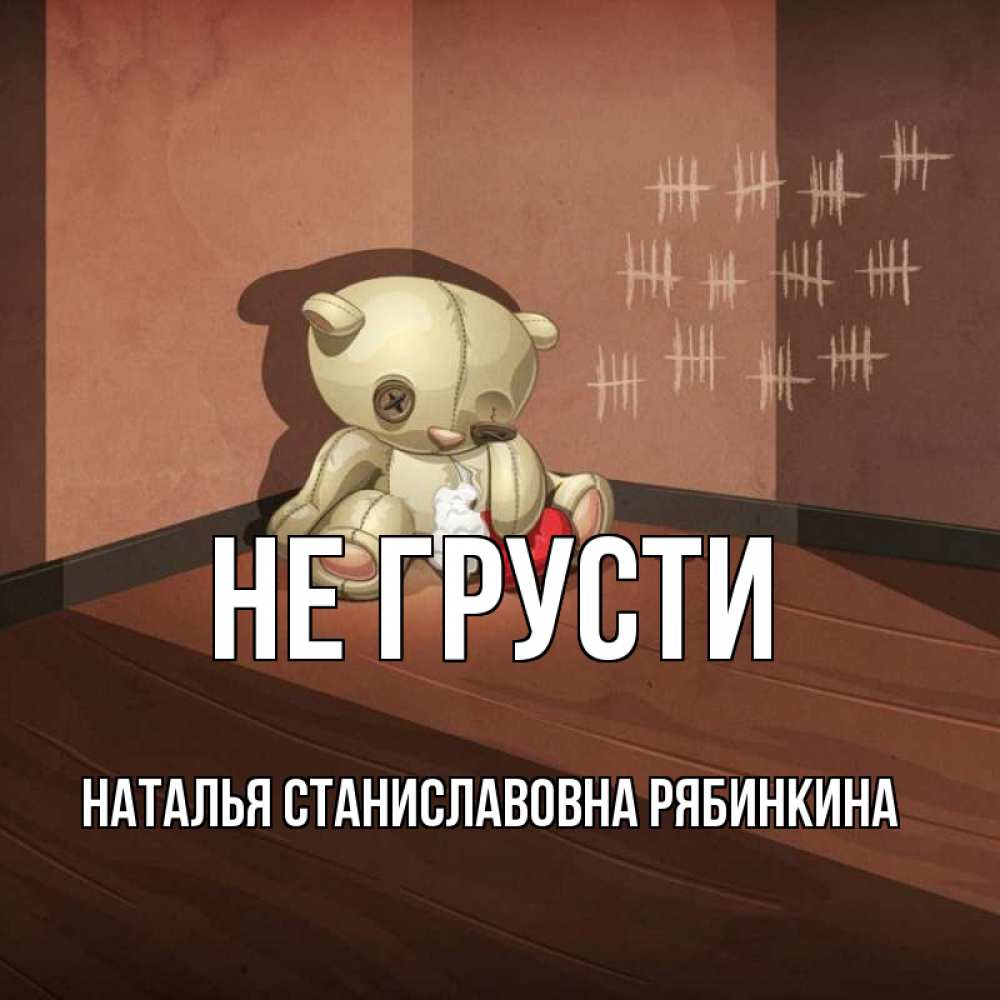 Открытка на каждый день с именем, НАТАЛЬЯ-СТАНИСЛАВОВНА-РЯБИНКИНА Не грусти мишку бросила хозяйка Прикольная открытка с пожеланием онлайн скачать бесплатно 