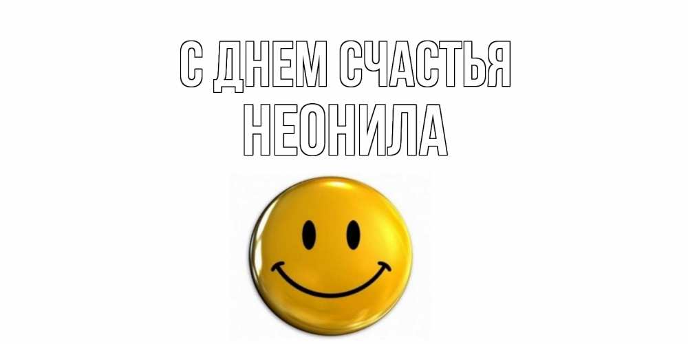 Открытка на каждый день с именем, Неонила С днем счастья смайл Прикольная открытка с пожеланием онлайн скачать бесплатно 