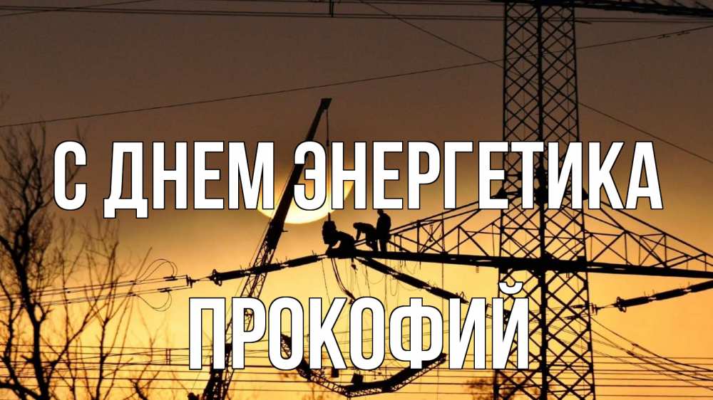 Открытка на каждый день с именем, Прокофий С днем энергетика ЛЭП ремонт закат Прикольная открытка с пожеланием онлайн скачать бесплатно 