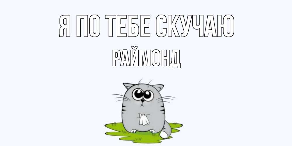 Открытка на каждый день с именем, Раймонд Я по тебе скучаю открытки с котиками я по тебе скучаю с именем Прикольная открытка с пожеланием онлайн скачать бесплатно 