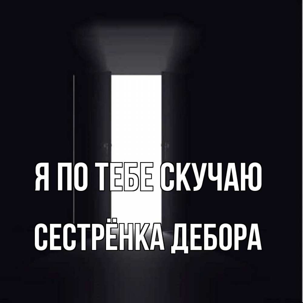 Открытка на каждый день с именем, Сестрёнка-Дебора Я по тебе скучаю дверь и свет Прикольная открытка с пожеланием онлайн скачать бесплатно 
