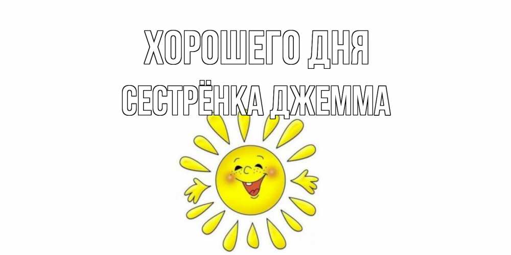 Открытка на каждый день с именем, Сестрёнка-Джемма Хорошего дня открытка на каждый день Прикольная открытка с пожеланием онлайн скачать бесплатно 