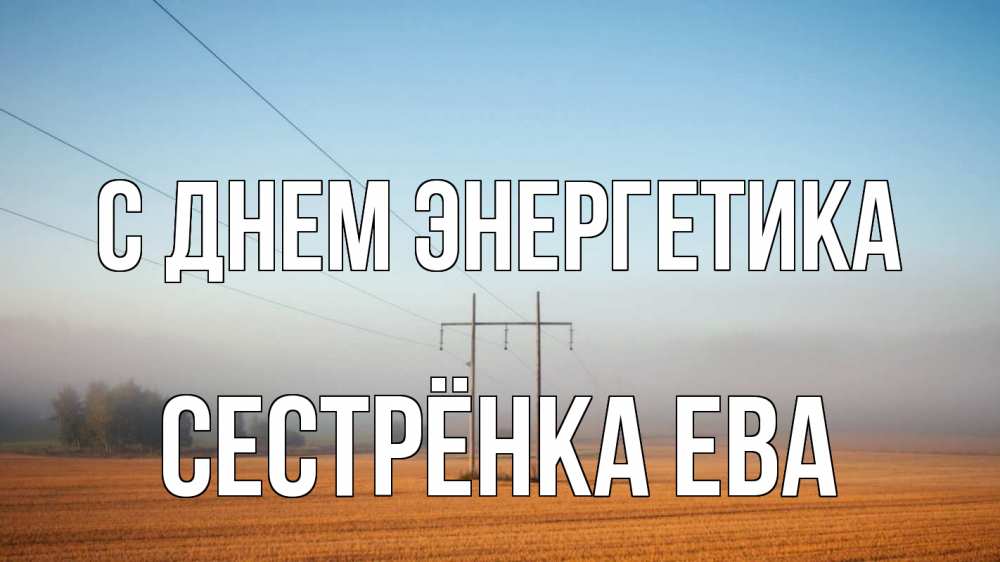 Открытка на каждый день с именем, Сестрёнка-Ева С днем энергетика ЛЭП столбы Прикольная открытка с пожеланием онлайн скачать бесплатно 