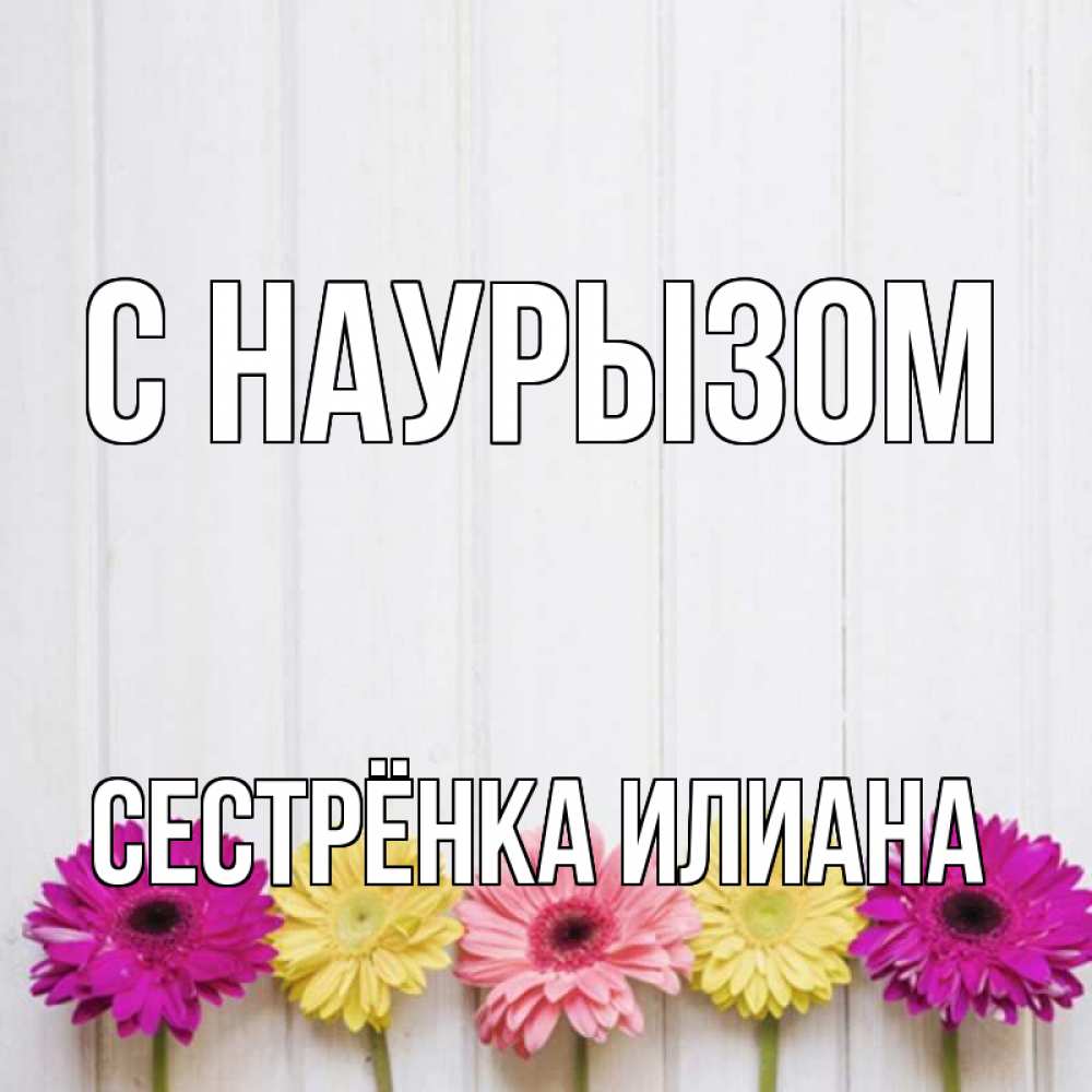 Открытка на каждый день с именем, Сестрёнка-Илиана С наурызом женщинам 1 Прикольная открытка с пожеланием онлайн скачать бесплатно 