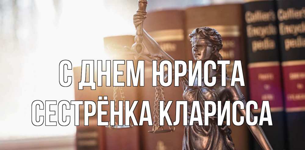 Открытка на каждый день с именем, Сестрёнка-Кларисса С днем юриста фемида с днем юриста Прикольная открытка с пожеланием онлайн скачать бесплатно 