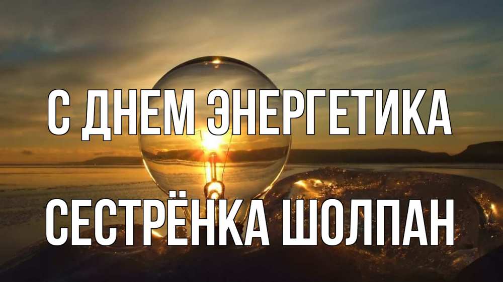 Открытка на каждый день с именем, Сестрёнка-Шолпан С днем энергетика лампа Прикольная открытка с пожеланием онлайн скачать бесплатно 