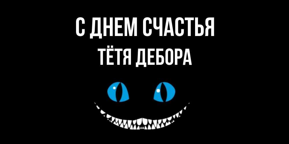 Открытка на каждый день с именем, Тётя-Дебора С днем счастья кот улыбается Прикольная открытка с пожеланием онлайн скачать бесплатно 