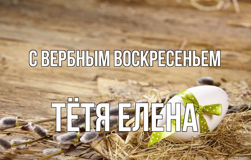 Открытка на каждый день с именем, Тётя-Елена С вербным воскресеньем верба Прикольная открытка с пожеланием онлайн скачать бесплатно 