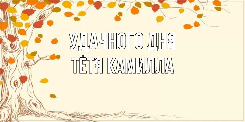 Открытка на каждый день с именем, Тётя-Камилла Удачного дня осенний листопад Прикольная открытка с пожеланием онлайн скачать бесплатно 