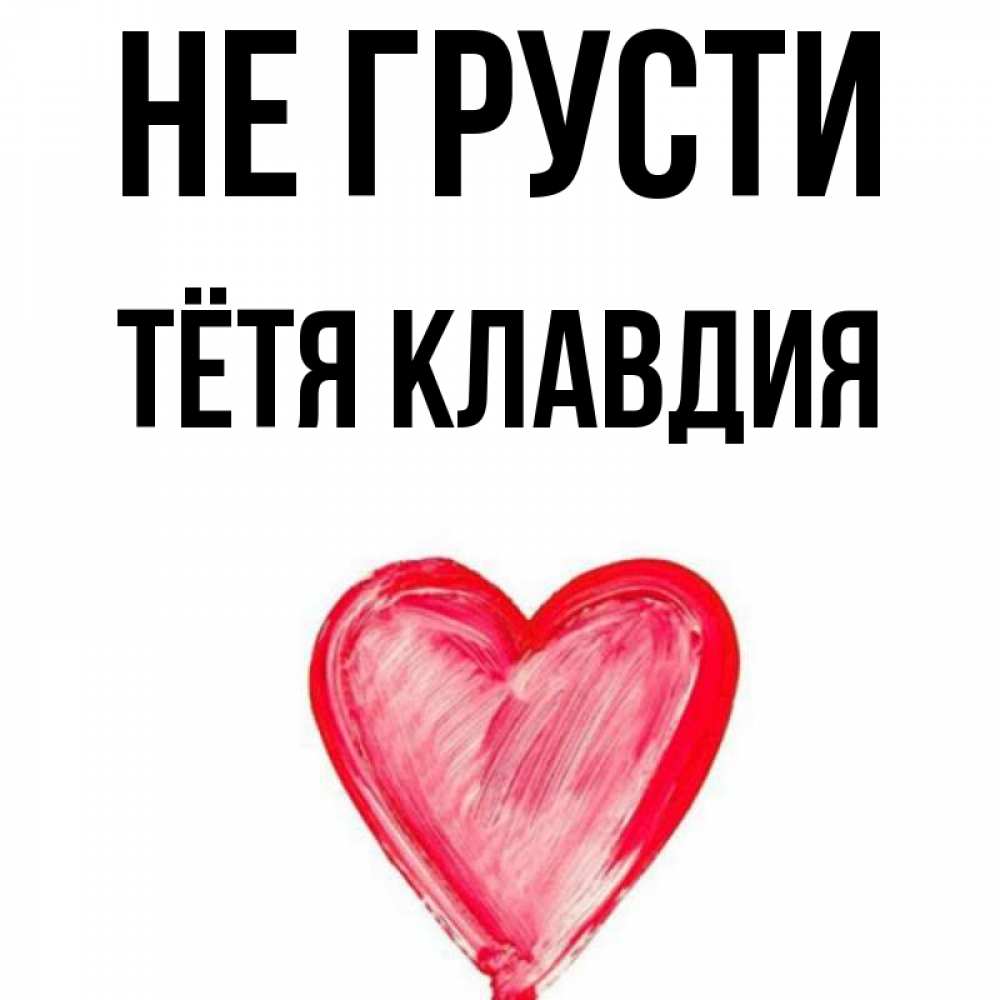 Открытка на каждый день с именем, Тётя-Клавдия Не грусти сердечко Прикольная открытка с пожеланием онлайн скачать бесплатно 