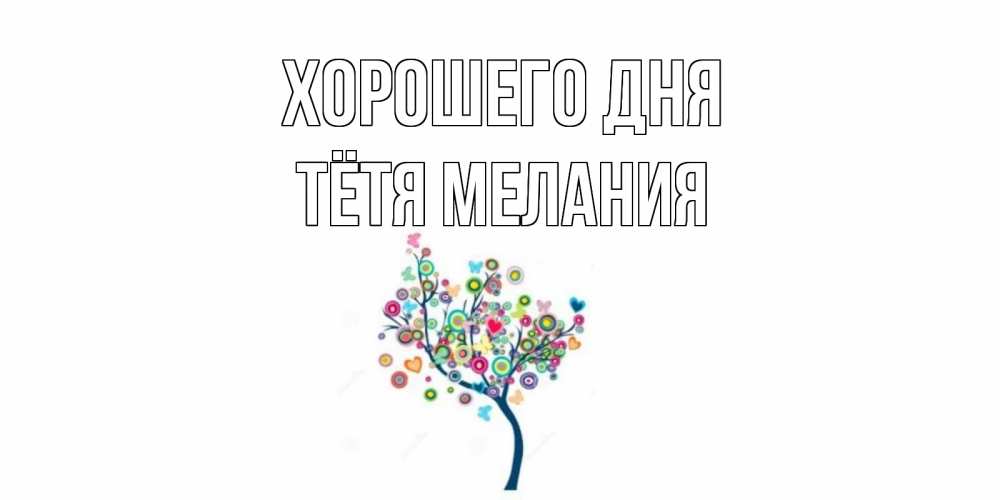 Открытка на каждый день с именем, Тётя-Мелания Хорошего дня открытка на каждый день Прикольная открытка с пожеланием онлайн скачать бесплатно 