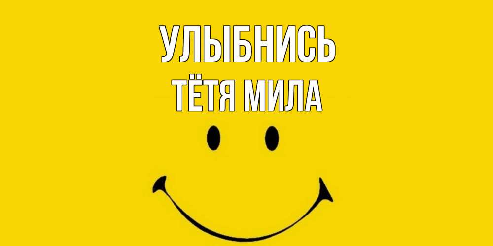 Открытка на каждый день с именем, Тётя-Мила Улыбнись радость и улыбка Прикольная открытка с пожеланием онлайн скачать бесплатно 