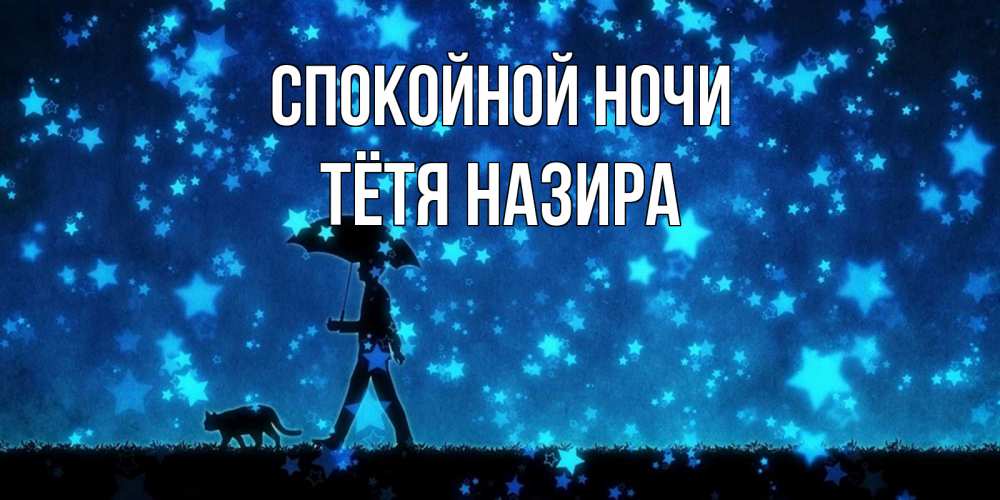 Открытка на каждый день с именем, Тётя-Назира Спокойной ночи ночные прогулки с котом под звездами Прикольная открытка с пожеланием онлайн скачать бесплатно 