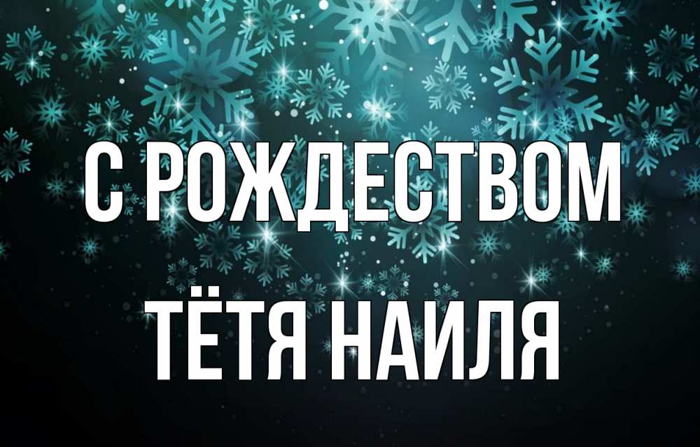 Открытка на каждый день с именем, Тётя-Наиля С рождеством Снежинки Прикольная открытка с пожеланием онлайн скачать бесплатно 