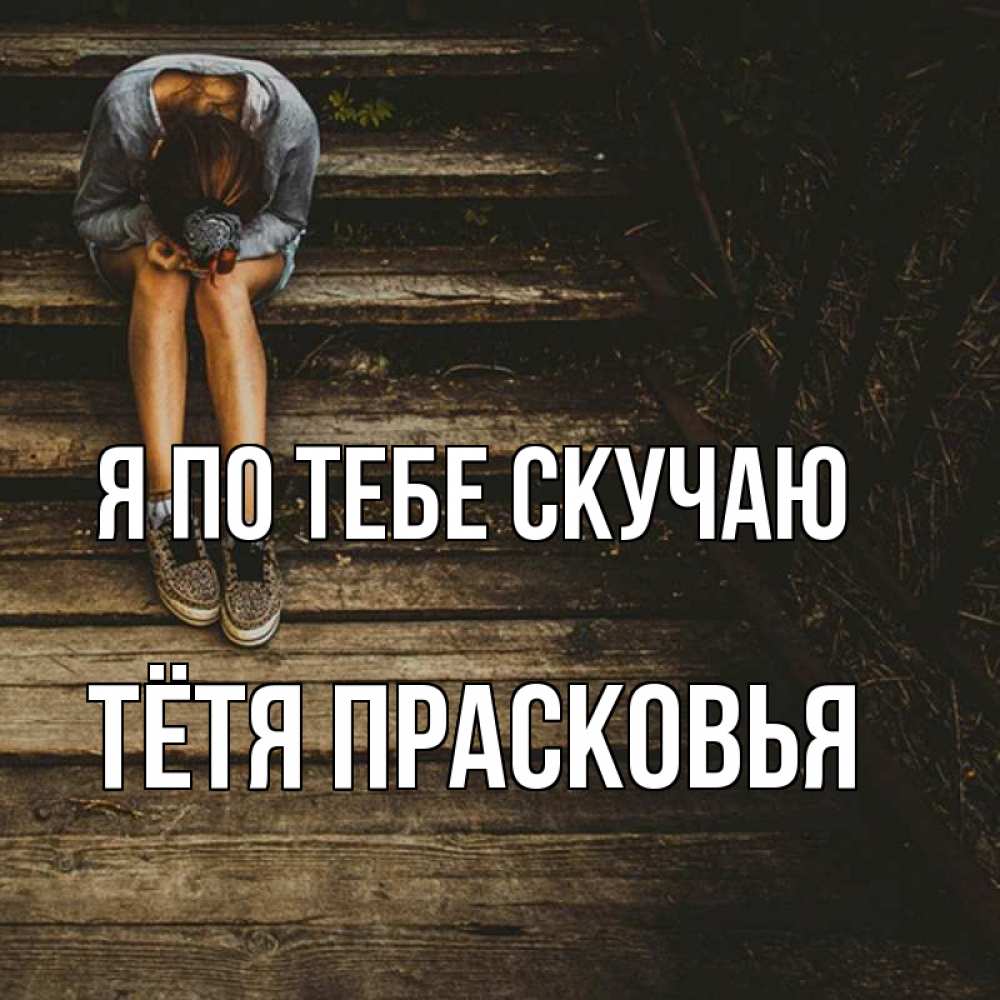 Открытка на каждый день с именем, Тётя-Прасковья Я по тебе скучаю грущу Прикольная открытка с пожеланием онлайн скачать бесплатно 