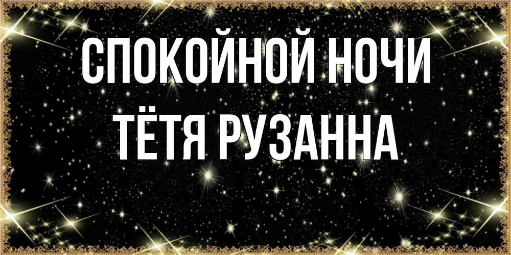 Открытка на каждый день с именем, Тётя-Рузанна Спокойной ночи засыпаем под звездами Прикольная открытка с пожеланием онлайн скачать бесплатно 