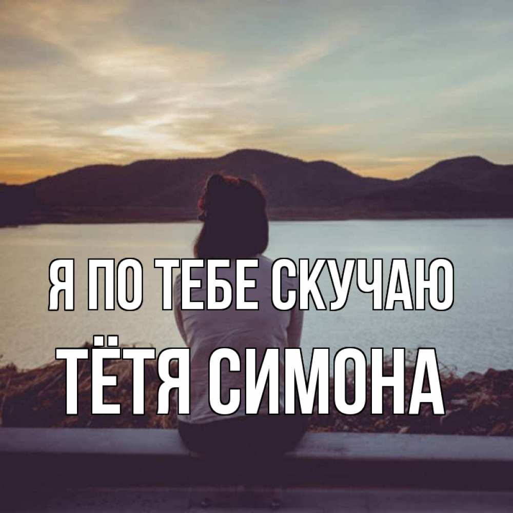 Открытка на каждый день с именем, Тётя-Симона Я по тебе скучаю я уже соскучилась Прикольная открытка с пожеланием онлайн скачать бесплатно 