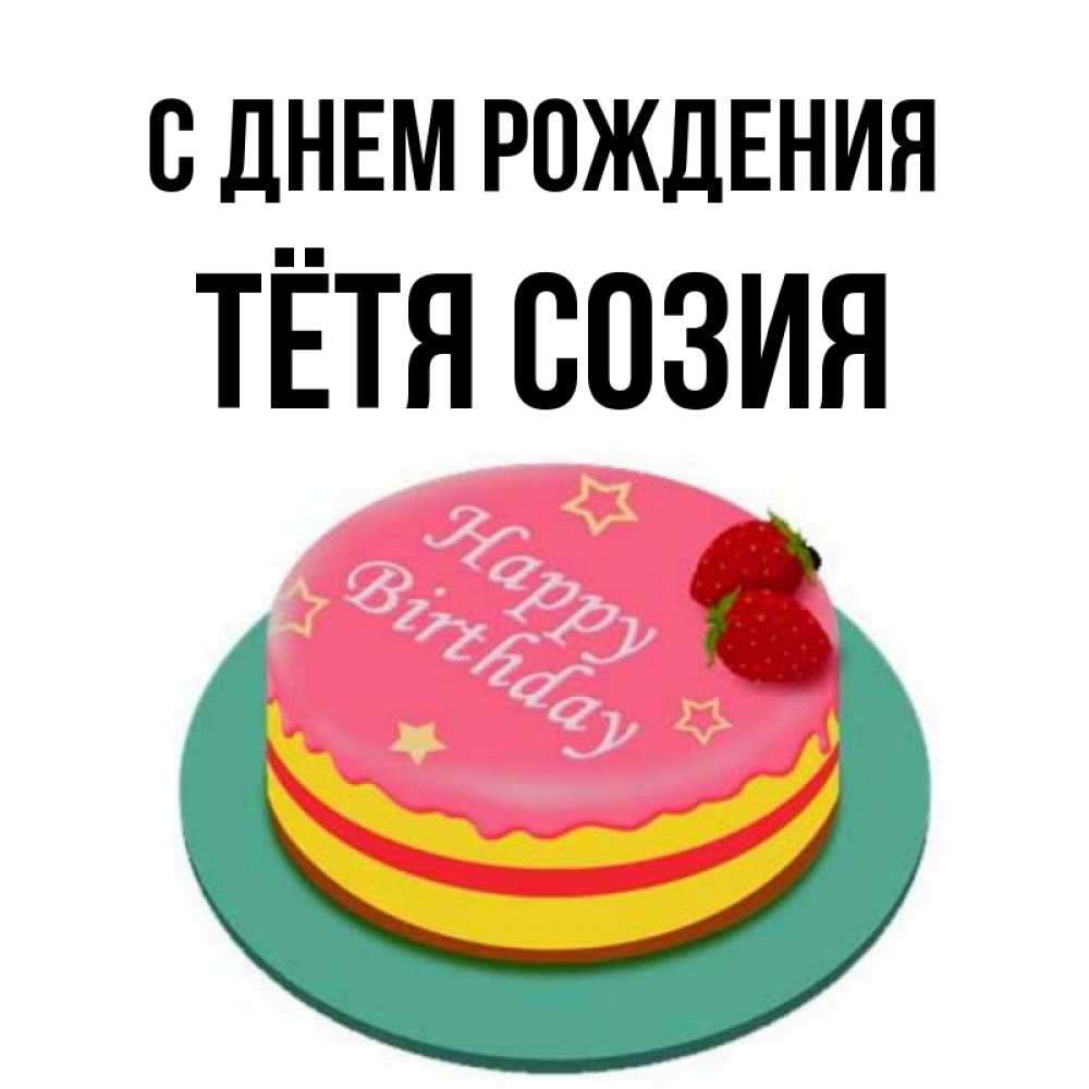 Открытка на каждый день с именем, Тётя-Созия С днем рождения торт, клубника, днюха Прикольная открытка с пожеланием онлайн скачать бесплатно 