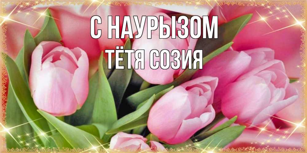 Открытка на каждый день с именем, Тётя-Созия С наурызом красивые открытки на праздник весны наурыз для милых дам Прикольная открытка с пожеланием онлайн скачать бесплатно 